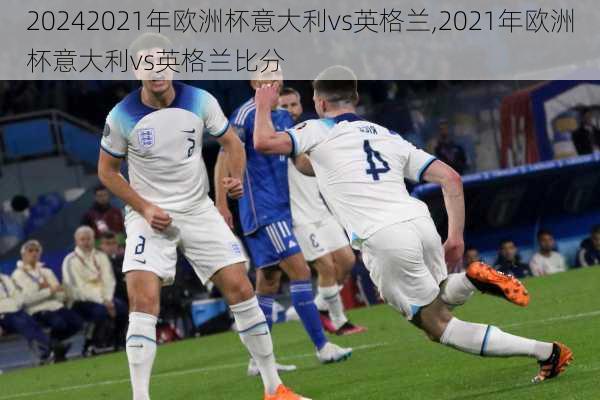 2021年欧洲杯意大利vs英格兰,2021年欧洲杯意大利vs英格兰比分