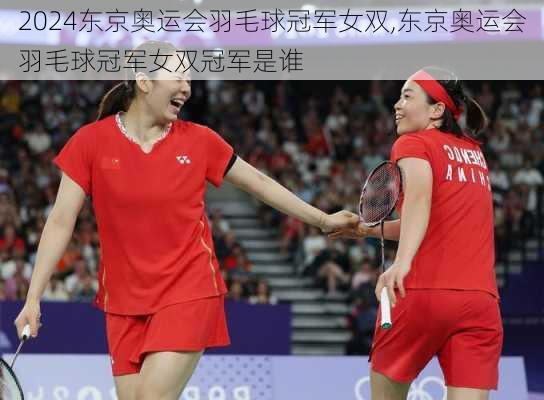 东京奥运会羽毛球冠军女双,东京奥运会羽毛球冠军女双冠军是谁