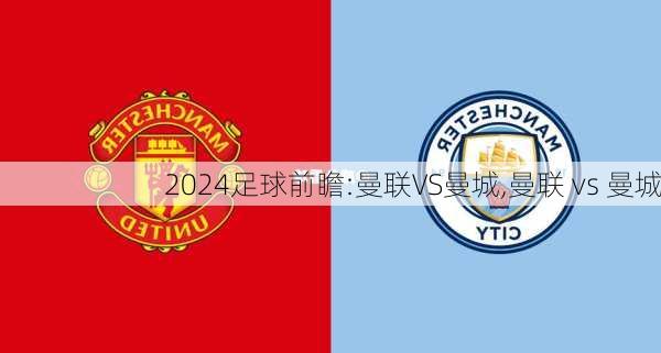 足球前瞻:曼联VS曼城,曼联 vs 曼城
