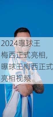 曝球王梅西正式亮相,曝球王梅西正式亮相视频