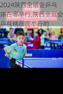 陕西全运会乒乓球在哪举行,陕西全运会乒乓球在哪举行的