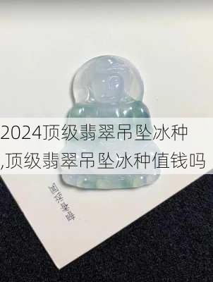 顶级翡翠吊坠冰种,顶级翡翠吊坠冰种值钱吗