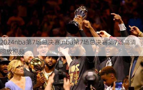 nba第7场总决赛,nba第7场总决赛第7场高清回放视频
