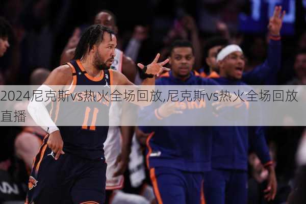 尼克斯vs热火全场回放,尼克斯vs热火全场回放直播