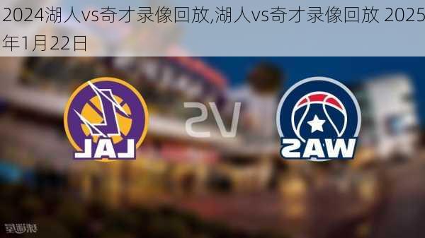 湖人vs奇才录像回放,湖人vs奇才录像回放 2025年1月22日