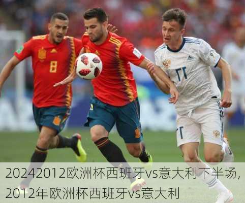 2012欧洲杯西班牙vs意大利下半场,2012年欧洲杯西班牙vs意大利