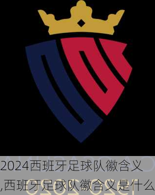 西班牙足球队徽含义,西班牙足球队徽含义是什么
