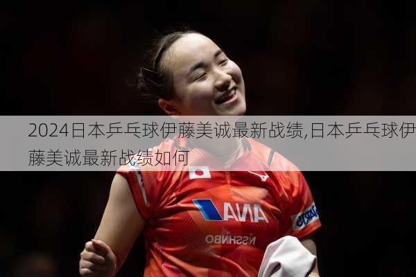 日本乒乓球伊藤美诚最新战绩,日本乒乓球伊藤美诚最新战绩如何