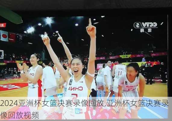 亚洲杯女篮决赛录像回放,亚洲杯女篮决赛录像回放视频