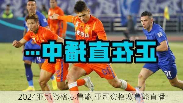 亚冠资格赛鲁能,亚冠资格赛鲁能直播