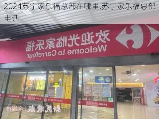 苏宁家乐福总部在哪里,苏宁家乐福总部电话