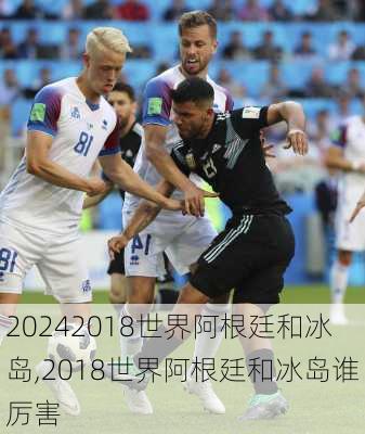 2018世界阿根廷和冰岛,2018世界阿根廷和冰岛谁厉害