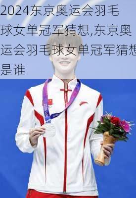 东京奥运会羽毛球女单冠军猜想,东京奥运会羽毛球女单冠军猜想是谁