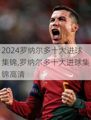 罗纳尔多十大进球集锦,罗纳尔多十大进球集锦高清