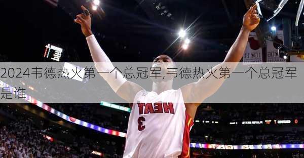 韦德热火第一个总冠军,韦德热火第一个总冠军是谁