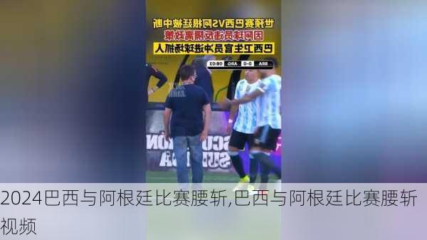 巴西与阿根廷比赛腰斩,巴西与阿根廷比赛腰斩视频
