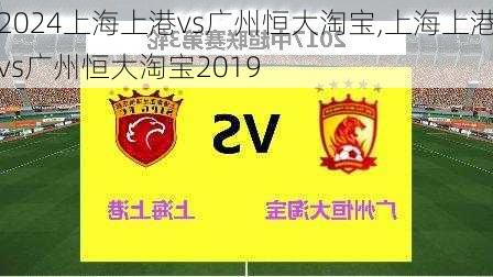 上海上港vs广州恒大淘宝,上海上港vs广州恒大淘宝2019