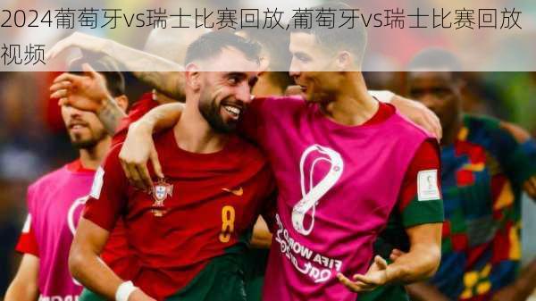 葡萄牙vs瑞士比赛回放,葡萄牙vs瑞士比赛回放视频