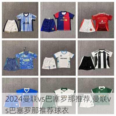 曼联vs巴塞罗那推荐,曼联vs巴塞罗那推荐球衣
