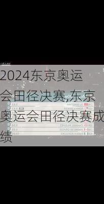 东京奥运会田径决赛,东京奥运会田径决赛成绩