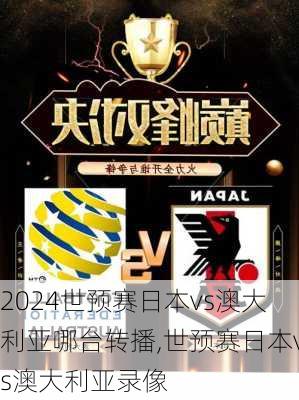 世预赛日本vs澳大利亚哪台转播,世预赛日本vs澳大利亚录像
