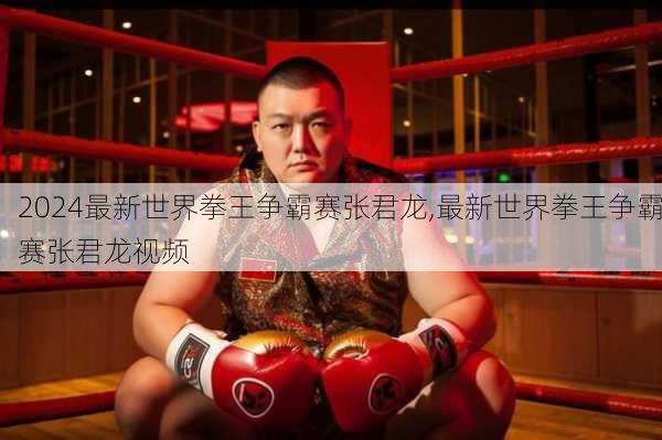 最新世界拳王争霸赛张君龙,最新世界拳王争霸赛张君龙视频