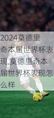 莫德里奇本届世界杯表现,莫德里奇本届世界杯表现怎么样