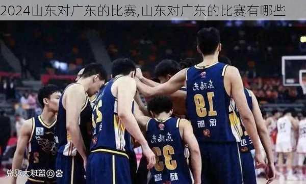山东对广东的比赛,山东对广东的比赛有哪些