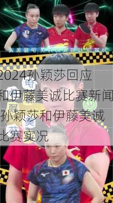 孙颖莎回应和伊藤美诚比赛新闻,孙颖莎和伊藤美诚比赛实况