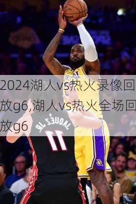 湖人vs热火录像回放g6,湖人vs热火全场回放g6
