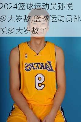 篮球运动员孙悦多大岁数,篮球运动员孙悦多大岁数了