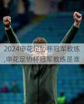 申花足协杯冠军教练,申花足协杯冠军教练是谁