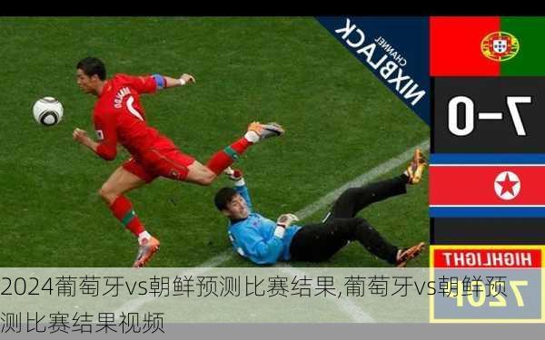 葡萄牙vs朝鲜预测比赛结果,葡萄牙vs朝鲜预测比赛结果视频
