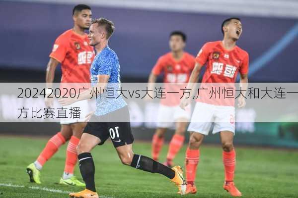 2020广州恒大vs大连一方,广州恒大和大连一方比赛直播