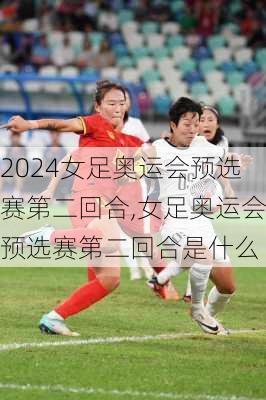 女足奥运会预选赛第二回合,女足奥运会预选赛第二回合是什么