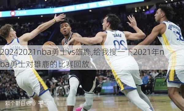 2021nba勇士vs雄鹿,给我搜一下2021年nba勇士对雄鹿的比赛回放
