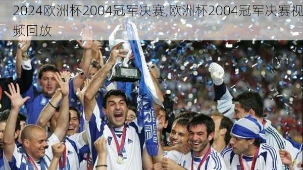 欧洲杯2004冠军决赛,欧洲杯2004冠军决赛视频回放