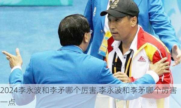 李永波和李矛哪个厉害,李永波和李矛哪个厉害一点