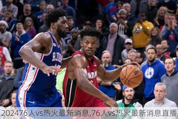 76人vs热火最新消息,76人vs热火最新消息直播