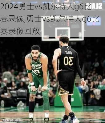 勇士vs凯尔特人g6比赛录像,勇士vs凯尔特人g6比赛录像回放