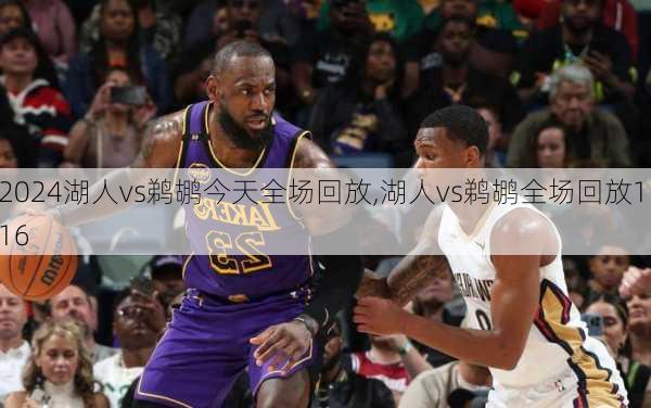 湖人vs鹈鹕今天全场回放,湖人vs鹈鹕全场回放1.16