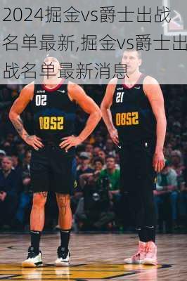 掘金vs爵士出战名单最新,掘金vs爵士出战名单最新消息