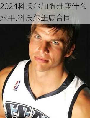 科沃尔加盟雄鹿什么水平,科沃尔雄鹿合同