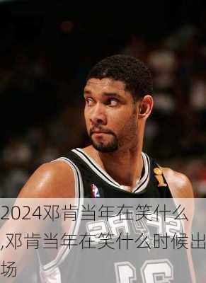邓肯当年在笑什么,邓肯当年在笑什么时候出场