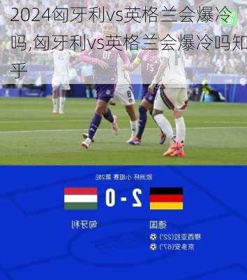 匈牙利vs英格兰会爆冷吗,匈牙利vs英格兰会爆冷吗知乎