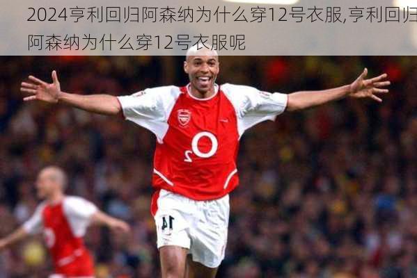 亨利回归阿森纳为什么穿12号衣服,亨利回归阿森纳为什么穿12号衣服呢