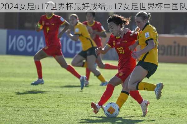 女足u17世界杯最好成绩,u17女足世界杯中国队