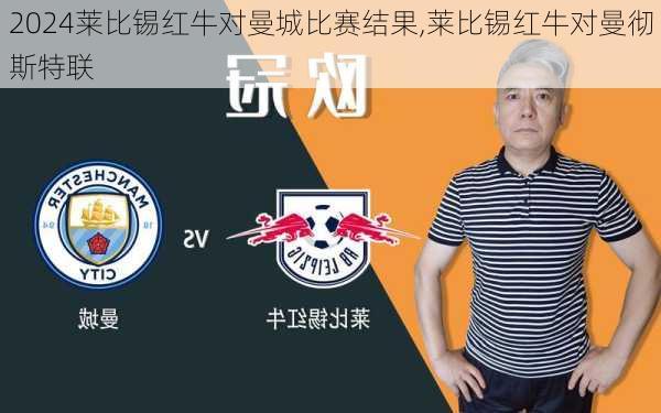 莱比锡红牛对曼城比赛结果,莱比锡红牛对曼彻斯特联