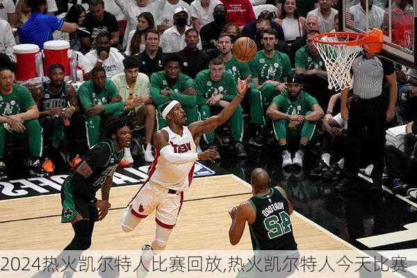 热火凯尔特人比赛回放,热火凯尔特人今天比赛