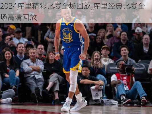 库里精彩比赛全场回放,库里经典比赛全场高清回放